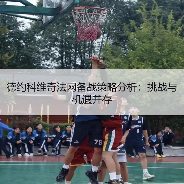 德约科维奇法网备战策略分析：挑战与机遇并存
