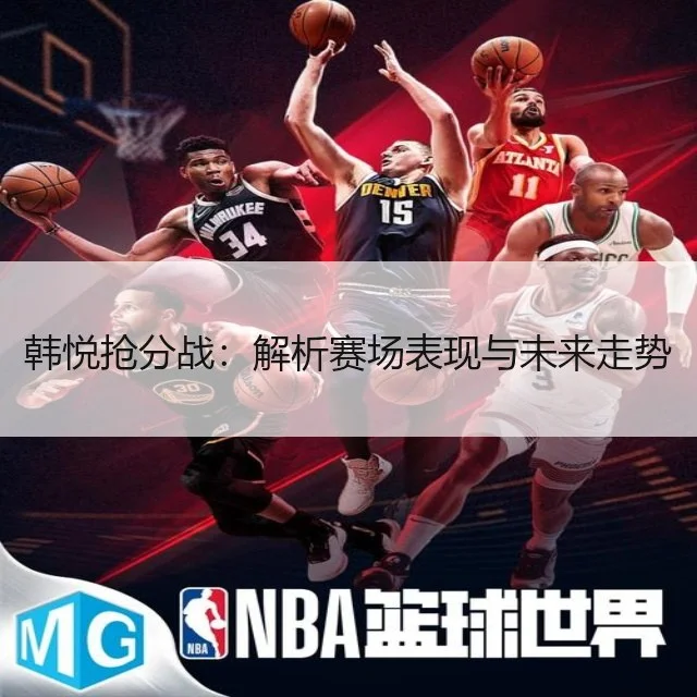 韩悦抢分战:解析赛场表现与未来走势