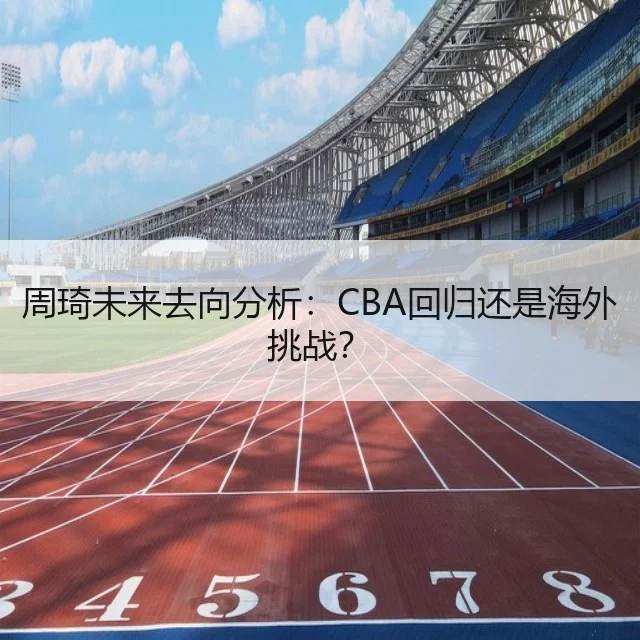 周琦未来去向分析：CBA回归还是海外挑战？